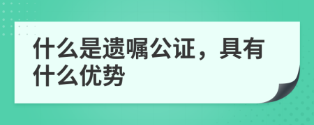 什么是遗嘱公证，具有什么优势