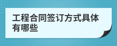 工程合同签订方式具体有哪些