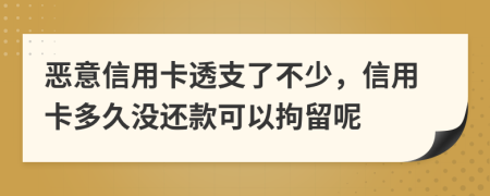 恶意信用卡透支了不少，信用卡多久没还款可以拘留呢