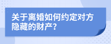 关于离婚如何约定对方隐藏的财产？