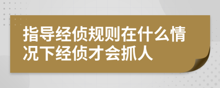 指导经侦规则在什么情况下经侦才会抓人