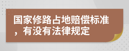 国家修路占地赔偿标准，有没有法律规定