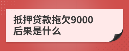 抵押贷款拖欠9000后果是什么
