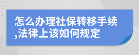 怎么办理社保转移手续,法律上该如何规定