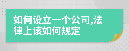 如何设立一个公司,法律上该如何规定