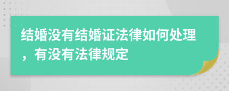 结婚没有结婚证法律如何处理，有没有法律规定