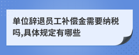 单位辞退员工补偿金需要纳税吗,具体规定有哪些