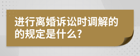 进行离婚诉讼时调解的的规定是什么?