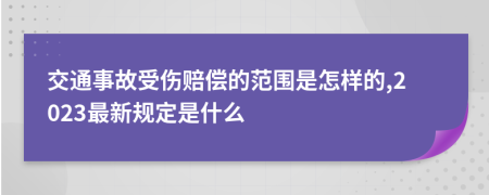 交通事故受伤赔偿的范围是怎样的,2023最新规定是什么