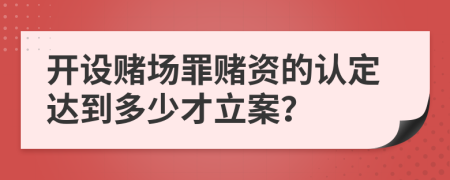 开设赌场罪赌资的认定达到多少才立案？