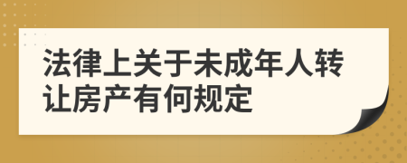法律上关于未成年人转让房产有何规定