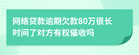 网络贷款逾期欠款80万很长时间了对方有权催收吗
