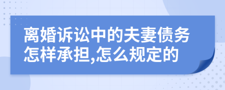 离婚诉讼中的夫妻债务怎样承担,怎么规定的