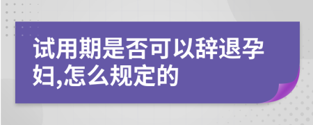 试用期是否可以辞退孕妇,怎么规定的