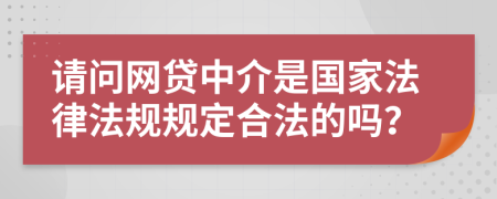 请问网贷中介是国家法律法规规定合法的吗？