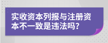 实收资本列报与注册资本不一致是违法吗？