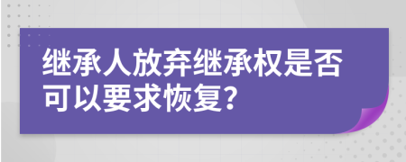 继承人放弃继承权是否可以要求恢复？
