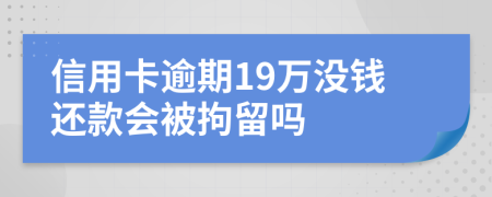 信用卡逾期19万没钱还款会被拘留吗