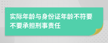 实际年龄与身份证年龄不符要不要承担刑事责任