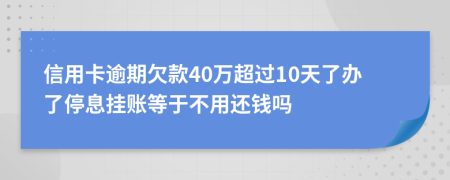 信用卡逾期欠款40万超过10天了办了停息挂账等于不用还钱吗