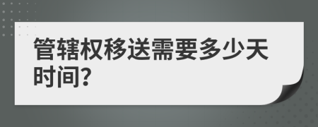 管辖权移送需要多少天时间？