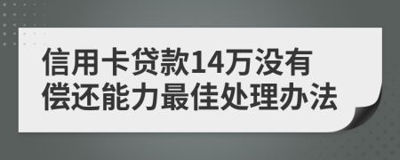 信用卡贷款14万没有偿还能力最佳处理办法