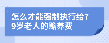 怎么才能强制执行给79岁老人的赡养费