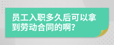 员工入职多久后可以拿到劳动合同的啊？