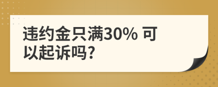 违约金只满30% 可以起诉吗?