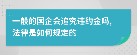 一般的国企会追究违约金吗,法律是如何规定的