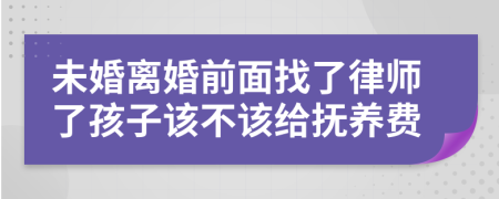 未婚离婚前面找了律师了孩子该不该给抚养费