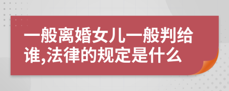 一般离婚女儿一般判给谁,法律的规定是什么