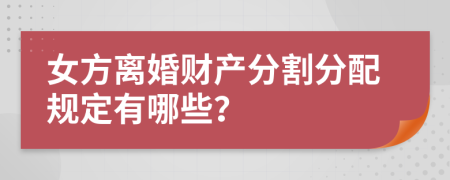 女方离婚财产分割分配规定有哪些？