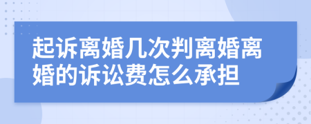 起诉离婚几次判离婚离婚的诉讼费怎么承担