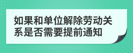 如果和单位解除劳动关系是否需要提前通知