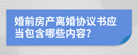 婚前房产离婚协议书应当包含哪些内容？