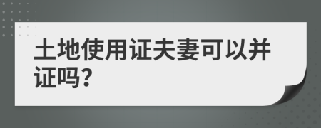 土地使用证夫妻可以并证吗？