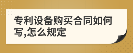 专利设备购买合同如何写,怎么规定