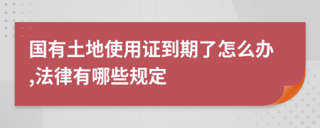 国有土地使用证到期了怎么办,法律有哪些规定