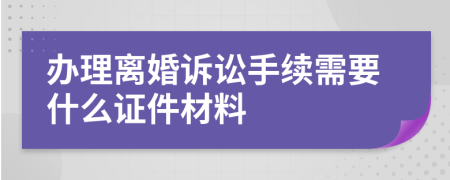 办理离婚诉讼手续需要什么证件材料