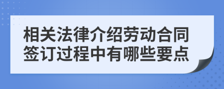 相关法律介绍劳动合同签订过程中有哪些要点