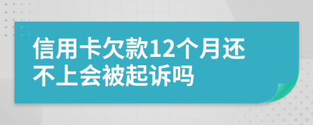 信用卡欠款12个月还不上会被起诉吗
