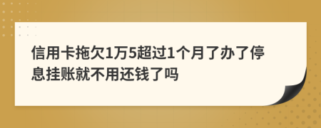 信用卡拖欠1万5超过1个月了办了停息挂账就不用还钱了吗