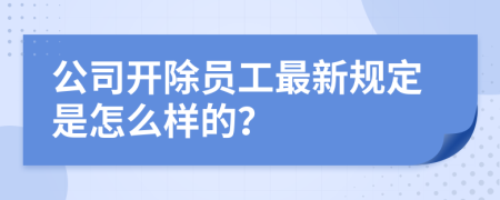 公司开除员工最新规定是怎么样的？