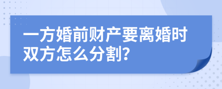 一方婚前财产要离婚时双方怎么分割？