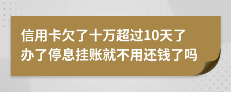信用卡欠了十万超过10天了办了停息挂账就不用还钱了吗