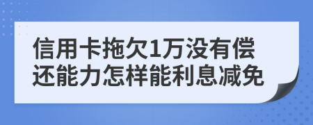 信用卡拖欠1万没有偿还能力怎样能利息减免