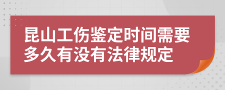 昆山工伤鉴定时间需要多久有没有法律规定