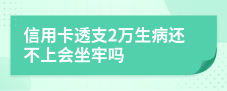 信用卡透支2万生病还不上会坐牢吗