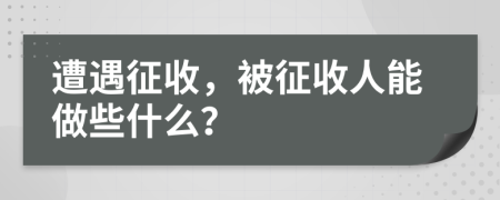 遭遇征收，被征收人能做些什么？